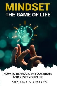 Title: MINDSET THE GAME OF LIFE: HOW TO REPROGRAM YOUR BRAIN AND RESET YOUR LIFE, Author: Ana-Maria Ciubota
