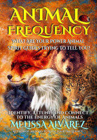 Title: Animal Frequency: What Are Your Power Animal Spirit Guides Trying to Tell You?: Identify, Attune, and Connect to the Energy of Animals, Author: Melissa Alvarez