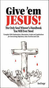 Title: Give 'em Jesus: The Only Soul Winners Handbook You Will Ever Need!, Author: Fred Hege