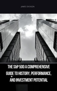 Title: The S&P 500 A Comprehensive Guide to History, Performance, and Investment Potential, Author: James Dickson