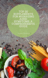 Title: Top 20 Supplements for Managing ADHD Symptoms: A Comprehensive Guide, Author: James Dickson