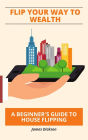 Flip Your Way to Wealth: A Beginner's Guide to House Flipping