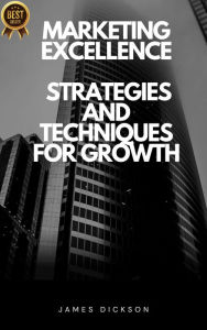 Title: Marketing Excellence Strategies and Techniques for Growth, Author: James Dickson