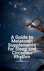 Title: A Guide to Melatonin Supplements for Sleep and Circadian Rhythm, Author: James Dickson