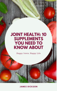 Title: Joint Health 10 Supplements You Need to Know About, Author: James Dickson