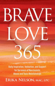 Title: Brave Love 365: Daily Inspiration, Validation, and Support for Survivors of Narcissistic Abuse and Toxic Relationships, Author: Erika Nelson