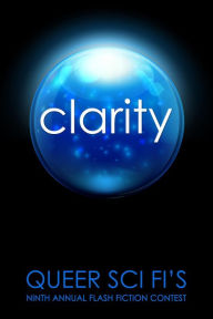 Title: Clarity: Queer Sci Fi's 9th Annual Flash Fiction Contest, Author: J. Scott Coatsworth