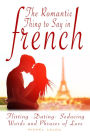 The Romantic Thing to Say in French: Flirting Dating - Seducing Words and Phrases of Love