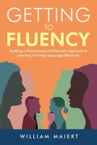 Title: Getting to Fluency: Building a Personalized and Dynamic Approach to Learning a Foreign Language Effectively, Author: William Maiert