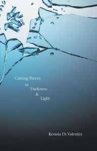 Title: Cutting Pieces in Darkness & Light, Author: Renata Di Valentin