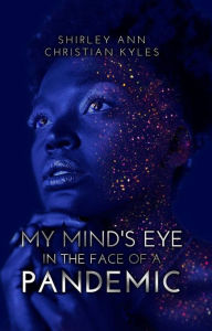 Title: My Mind's Eye in the Face of a Pandemic, Author: Shirley Ann Christian Kyles