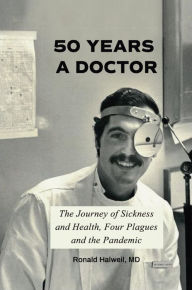 Title: Fifty Years a Doctor: The Journey of Sickness and Health, Four Plagues and the Pandemic, Author: Ronald Halweil