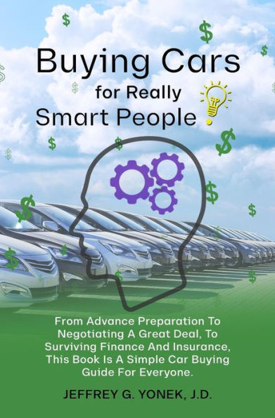 Buying Cars for Really Smart People: From Advance Preparation To Negotiating A Great Deal, To Surviving Finance and Insurance, This Book Is A Simple Car Buyi