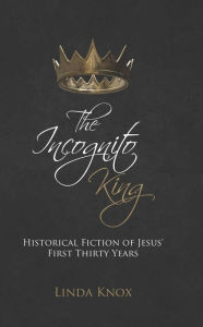 Title: The Incognito King: Historical Fiction of Jesus' First Thirty Years, Author: Linda Knox