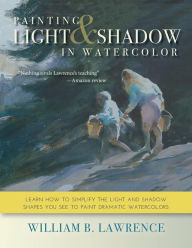 Title: Painting Light and Shadow in Watercolor, Author: William B. Lawrence