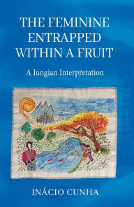 Title: The Feminine Entrapped Within a Fruit: A Jungian Interpretation, Author: Inácio Cunha