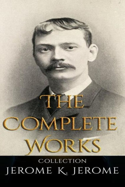 THE COMPLETE WORKS OF JEROME K. JEROME by Jerome K. Jerome | NOOK Book ...