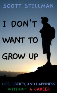 Title: I Don't Want To Grow Up: Life, Liberty, and Happiness. Without a Career., Author: Scott Stillman
