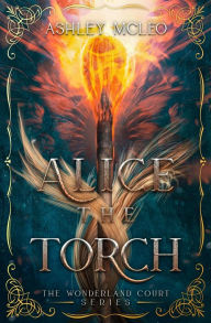 Title: Alice the Torch: A Fae Fantasy Fairytale Retelling of Alice in Wonderland, Author: Ashley Mcleo