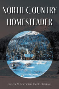 Title: North Country Homesteader, Author: Darlene M Reierson