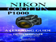 Title: Nikon Coolpix p1000: A Learning Guide. From Beginner To Advanced Level, Author: Steven Walryn