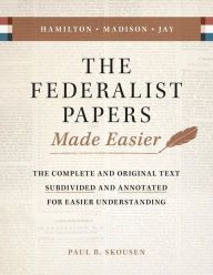 Title: The Federalist Papers Made Easier: The Substance and Meaning of the United States Constitution, Author: Paul B. Skousen