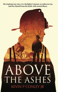 Title: ABOVE THE ASHES: Inspiring story of hope, resilience and a second chance, Author: Kevin P. Conley Jr