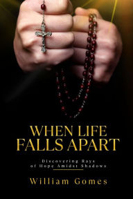 Title: When Life Falls Apart: Discovering Rays of Hope Amidst Shadows, Author: William Gomes