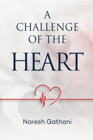 Title: A challenge of the heart: Coronary Heart Disease - Two Angioplasties & Five Stents - 20 Years later - A Personal Journey., Author: Naresh Gathani