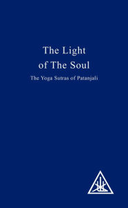 Title: The Light of the Soul: The Yoga Sutras of Patanjali, Author: Alice A. Bailey