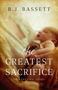 Title: The Greatest Sacrifice: An Adoption Novel, Author: B.J. Bassett