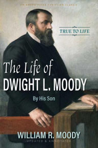 Title: The Life of Dwight L. Moody: By His Son. True to Life., Author: William R. Moody