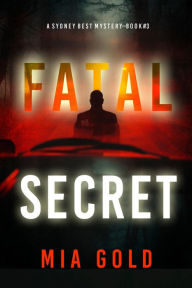 Title: Fatal Secret (A Sydney Best Suspense ThrillerBook 3), Author: Mia Gold