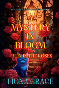 Title: A Mystery in Bloom: Ruin in the Roses (An Alice Bloom Cozy MysteryBook 2), Author: Fiona Grace