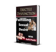 Title: Erectile Dysfunction: Fulfilling Sexual Desire with Soft Penis, Author: Jeff Cliff