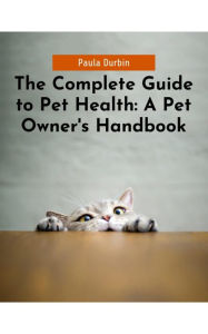 Title: The Complete Guide to Pet Health: A Pet Owner's Handbook, Author: Paula Durbin
