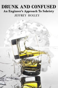 Title: DRUNK AND CONFUSED: An Engineer's Approach To Sobriety, Author: JEFFREY HOLLEY