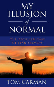 Title: My Illusion of Normal: The Peculiar Case of Jean Stevens, Author: Tom Carman