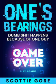 Title: One's Bearings: Dumb shit happens because of one guy, Author: Scottie Gore