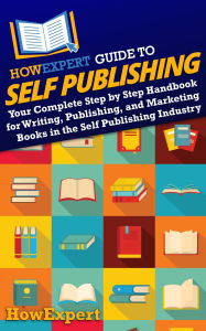 Title: HowExpert Guide to Self Publishing: Your Complete Step by Step Handbook for Writing, Publishing, and Marketing Books in the Self Publishing Industry, Author: HowExpert