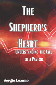 Title: The Shepherd's Heart Understanding the Call of a Pastor, Author: Sergio Lozano