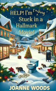 Title: Help! I'm F*cking Stuck in a Hallmark Movie!, Author: Joanne Woods