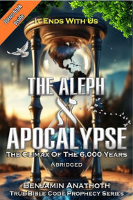 Title: The Aleph Apocalypse: The Climax Of The 6,000 Years, Author: Benjamin Anathoth