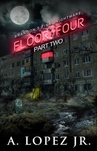 Title: Floor Four: Part 2: Brandon's Final Nightmare, Author: A. Lopez Jr.
