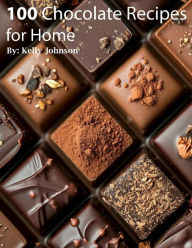 Title: 100 Chocolate Recipes for Home, Author: Kelly Johnson