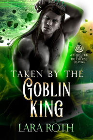 Title: Taken by the Goblin King, Author: Lara Roth