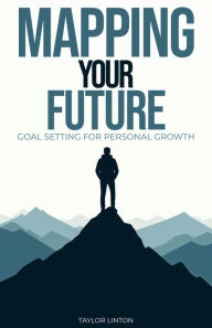 Title: Mapping Your Future: Goal Setting for Personal Development, Author: Taylor Linton