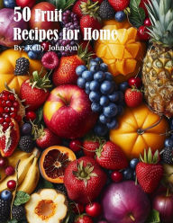 Title: 50 Fruit Recipes for Home, Author: Kelly Johnson