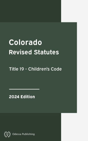 Colorado Revised Statutes Title 19 - Children's Code 2024 Edition: Colorado Statutes
