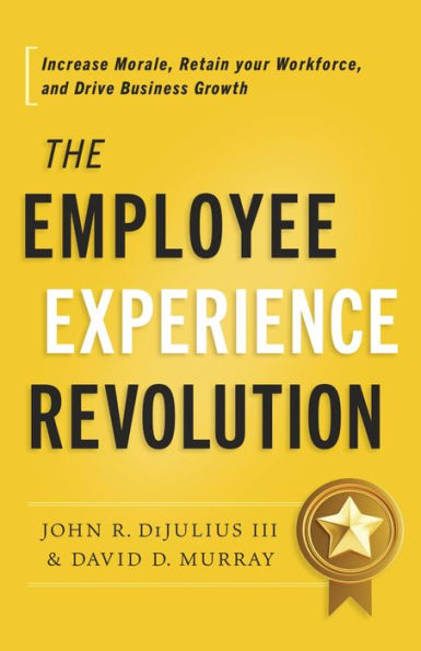 The Employee Experience Revolution: Increase Morale, Retain your Workforce, and Drive Business Growth